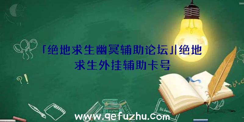 「绝地求生幽冥辅助论坛」|绝地求生外挂辅助卡号